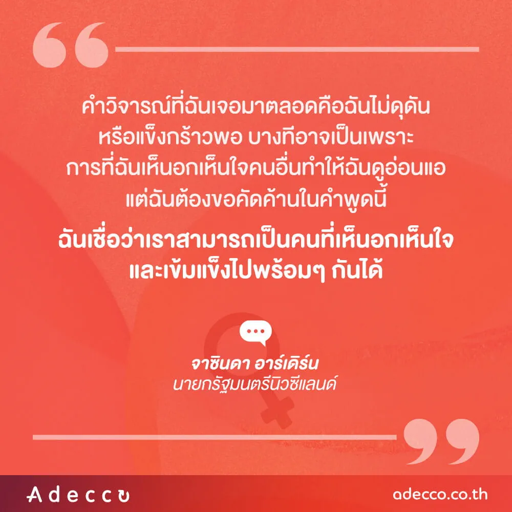 “คำวิจารณ์ที่ฉันเจอมาตลอดคือฉันไม่ดุดันหรือแข็งกร้าวพอ บางทีอาจเป็นเพราะการที่ฉันเห็นอกเห็นใจคนอื่นทำให้ฉันดูอ่อนแอ แต่ฉันต้องขอคัดค้านในคำพูดนี้ ฉันเชื่อว่าเราสามารถเป็นคนที่เห็นอกเห็นใจผู้อื่นและเข้มแข็งไปพร้อมๆ กันได้”
