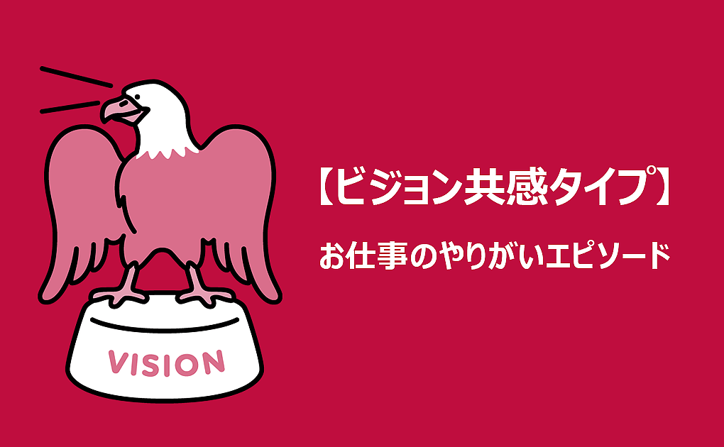お仕事のやりがいタイプエピソード紹介 Vol.1「ビジョン共感タイプ」 お仕事のやりがいタイプエピソード紹介 Vol.1「ビジョン共感タイプ」
