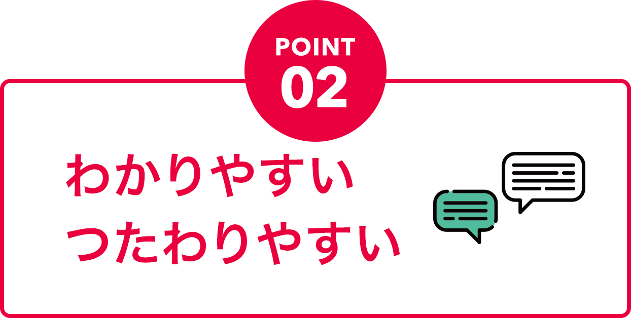 POINT02 わかりやすいつたわりやすい