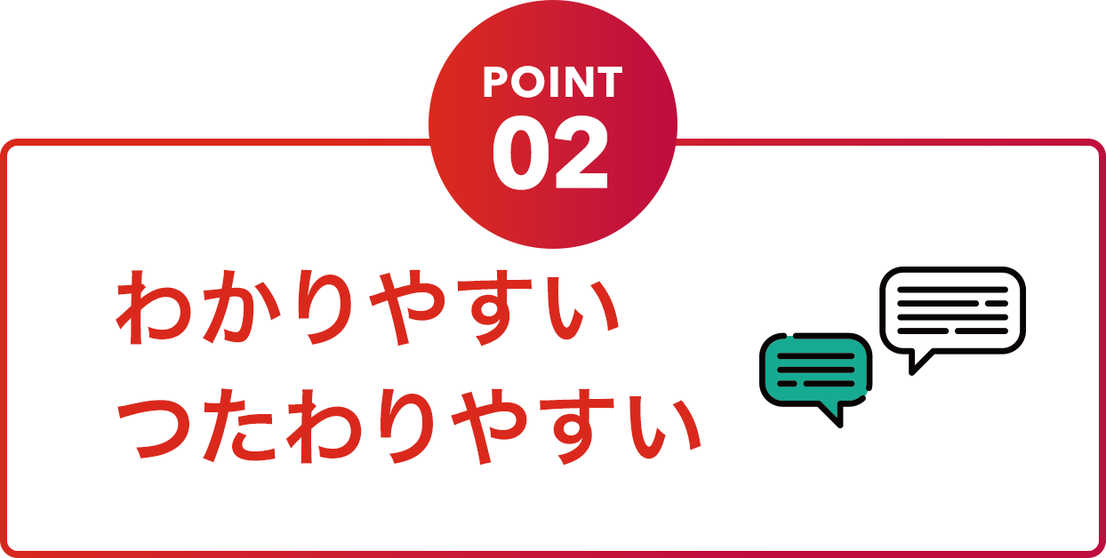 POINT02 わかりやすいつたわりやすい