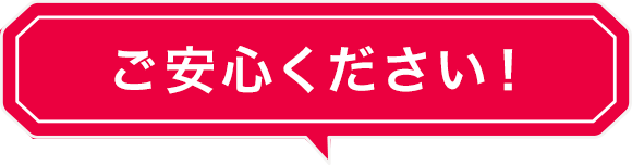 ご安心ください！