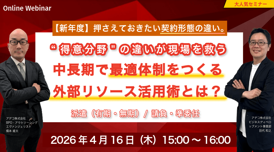 【新年度】押さえておきたい契約形態の違い。 派遣(有期・無期)/ 請負・準委任――“得意分野”の違いが現場を救う 中長期で最適体制をつくる外部リソース活用術とは?