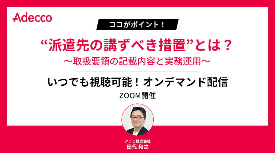 【オンデマンド配信】ココがポイント! “派遣先の講ずべき措置”とは? ~取扱要領の記載内容と実務運用~