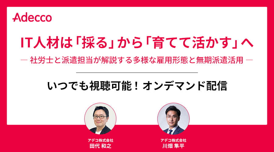 【オンデマンド配信】IT人材は「採る」から「育てて活かす」へ ― 社労士と派遣担当が解説する多様な雇用形態と無期派遣活用 ―
