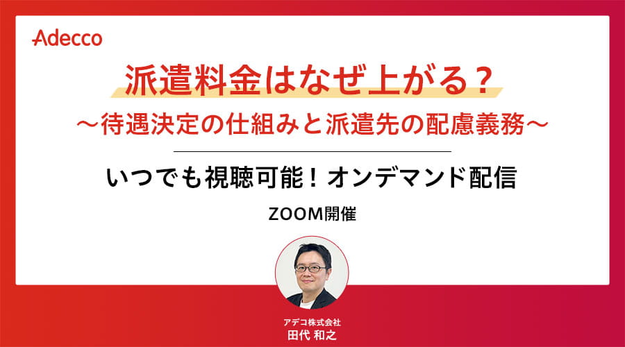 【オンデマンド配信】派遣料金はなぜ上がる? ~待遇決定の仕組みと派遣先の配慮義務~