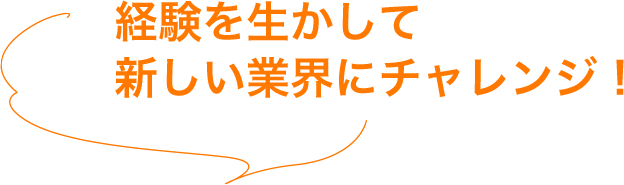 経験を生かして新しい業界にチャレンジ!