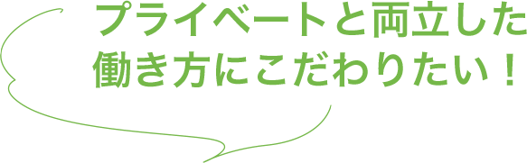 プライベートと両立した働き方にこだわりたい!