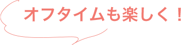 オフタイムも楽しく!