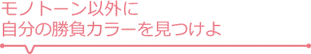 モノトーン以外に自分の勝負カラーを見つけよ
