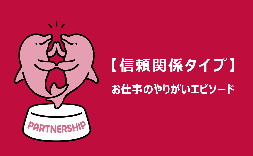お仕事のやりがいタイプエピソード紹介 Vol.5「信頼関係タイプ」