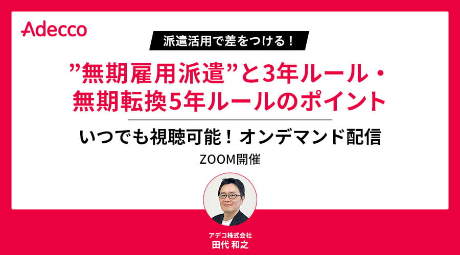 【オンデマンド配信】派遣活用で差をつける！”無期雇用派遣”と3年ルール・無期転換5年ルールのポイント